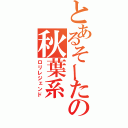 とあるそーたの秋葉系（ロリレジェンド）