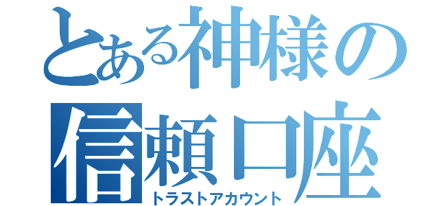 とある神様の信頼口座（トラストアカウント）