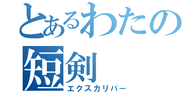 とあるわたの短剣（エクスカリバー）