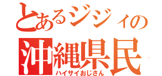 とあるジジィの沖縄県民（ハイサイおじさん）