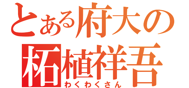 とある府大の柘植祥吾（わくわくさん）