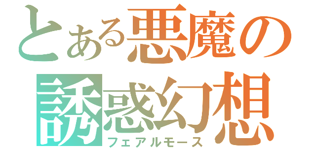 とある悪魔の誘惑幻想（フェアルモース）