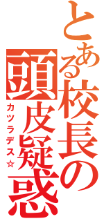 とある校長の頭皮疑惑（カツラデス☆）