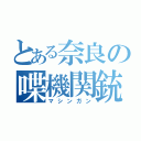 とある奈良の喋機関銃（マシンガン）