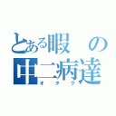 とある暇の中二病達（オタク）