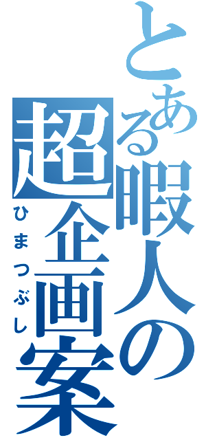 とある暇人の超企画案Ⅱ（ひまつぶし）