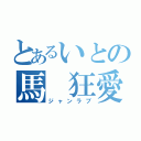 とあるいとの馬　狂愛（ジャンラブ）