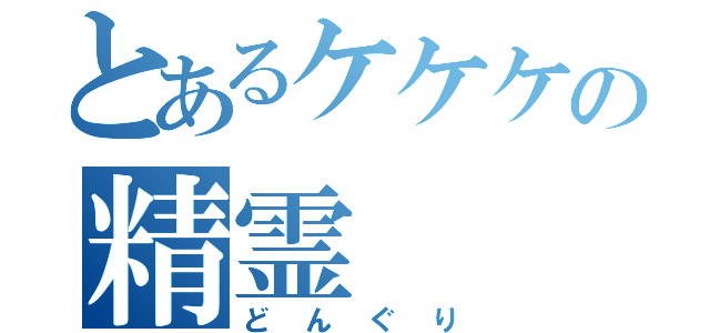 とあるケケケの精霊（どんぐり）