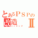 とあるＰＳＰの改造Ⅱ（ハッキング）