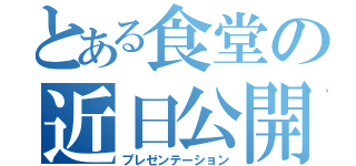 とある食堂の近日公開（プレゼンテーション）