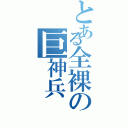 とある全裸の巨神兵（）