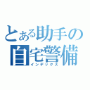 とある助手の自宅警備（インデックス）