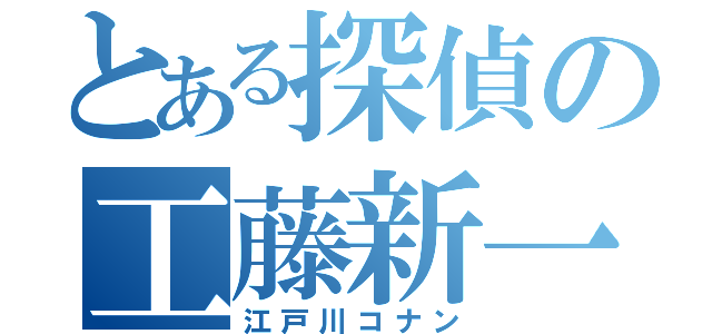 とある探偵の工藤新一（江戸川コナン）