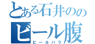 とある石井ののビール腹（ビールバラ）