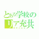 とある学校のリア充共（ポチッとな）