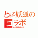 とある妖狐のコラボ（枠主睡魔に負けた）