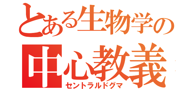 とある生物学の中心教義（セントラルドグマ）