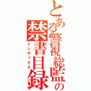 とある警視総監の禁書目録（インデックス）