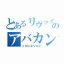 とあるリヴァイのアバカン（ソルになりたい）