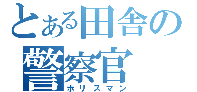 とある田舎の警察官（ポリスマン）