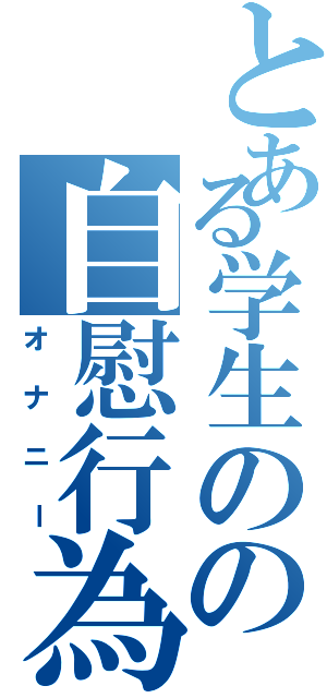 とある学生のの自慰行為（オナニー）