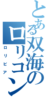 とある双海のロリコン（ロリビア）