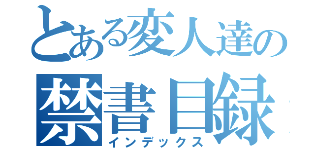 とある変人達の禁書目録（インデックス）