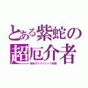 とある紫蛇の超厄介者（極限ガララアジャラ亜種）