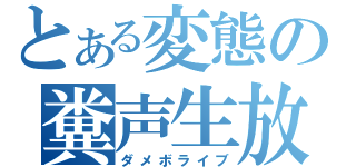 とある変態の糞声生放送（ダメボライブ）