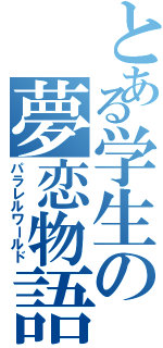 とある学生の夢恋物語（パラレルワールド）