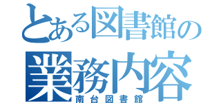 とある図書館の業務内容（南台図書館）