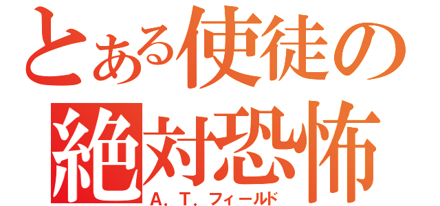 とある使徒の絶対恐怖領域（Ａ．Ｔ．フィールド）