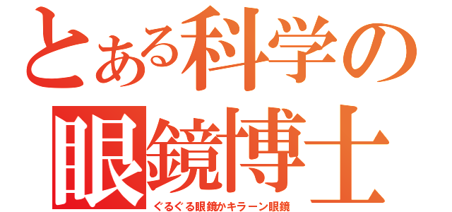 とある科学の眼鏡博士（ぐるぐる眼鏡かキラーン眼鏡）