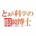 とある科学の眼鏡博士（ぐるぐる眼鏡かキラーン眼鏡）