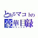 とあるマコトの豪華目録（デラックス）