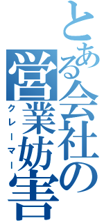 とある会社の営業妨害（クレーマー）