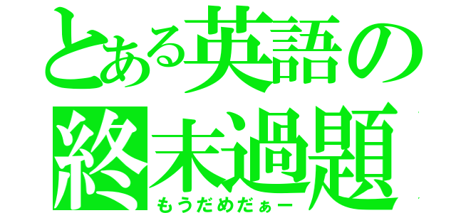 とある英語の終末過題（もうだめだぁー）