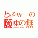 とあるｗの意味の無さ（どーせ笑ってねーだろ）