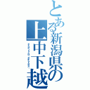 とある新潟県の上中下越（きたがうえとは、かぎらんのだ。）