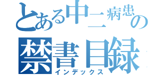 とある中二病患者の禁書目録（インデックス）