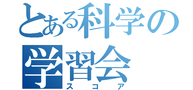 とある科学の学習会（スコア）