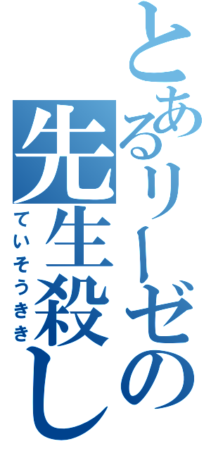 とあるリーゼの先生殺し（ていそうきき）