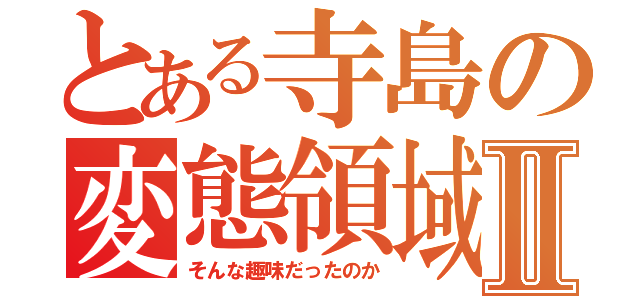 とある寺島の変態領域Ⅱ（そんな趣味だったのか）