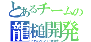 とあるチームの龍槌開発（ドラゴンハンマー研究会）