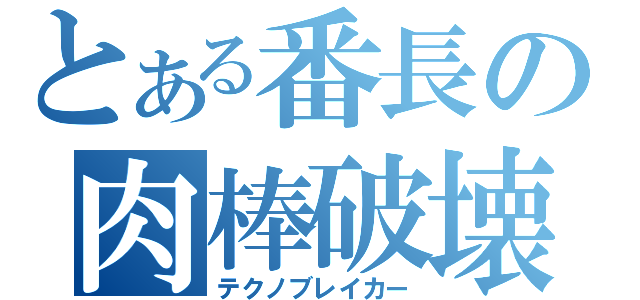 とある番長の肉棒破壊（テクノブレイカー）