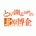 とある開志国際の北原博企（キタハラヒロキ）