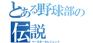 とある野球部の伝説（ベースボールレジェンド）