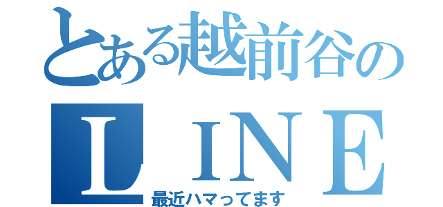 とある越前谷のＬＩＮＥ（最近ハマってます）