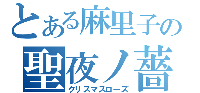 とある麻里子の聖夜ノ薔薇（クリスマスローズ）