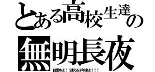 とある高校生達の無明長夜（目覚めよ！！迷える子羊達よ！！！）